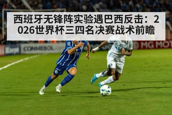 西班牙无锋阵实验遇巴西反击：2026世界杯三四名决赛战术前瞻