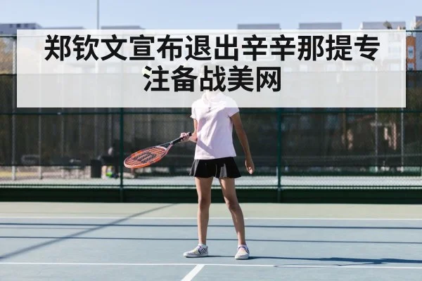 郑钦文宣布退出辛辛那提专注备战美网