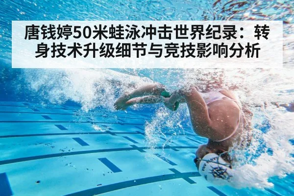 唐钱婷50米蛙泳冲击世界纪录:转身技术升级细节与竞技影响分析