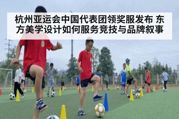 杭州亚运会中国代表团领奖服发布 东方美学设计如何服务竞技与品牌叙事