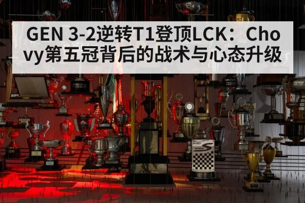 GEN 3-2逆转T1登顶LCK：Chovy第五冠背后的战术与心态升级