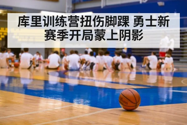 库里训练营扭伤脚踝 勇士新赛季开局蒙上阴影