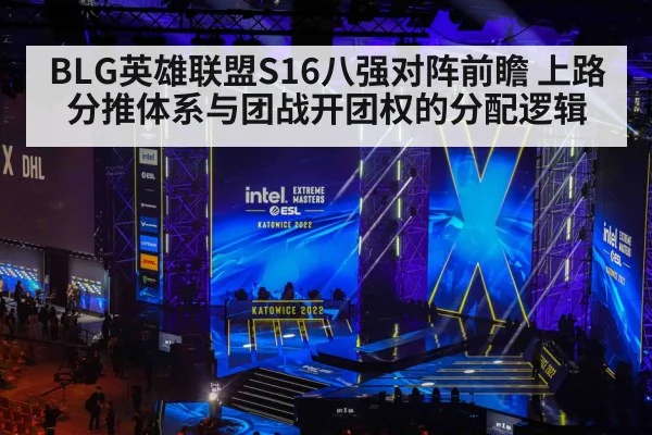 BLG英雄联盟S16八强对阵前瞻 上路分推体系与团战开团权的分配逻辑