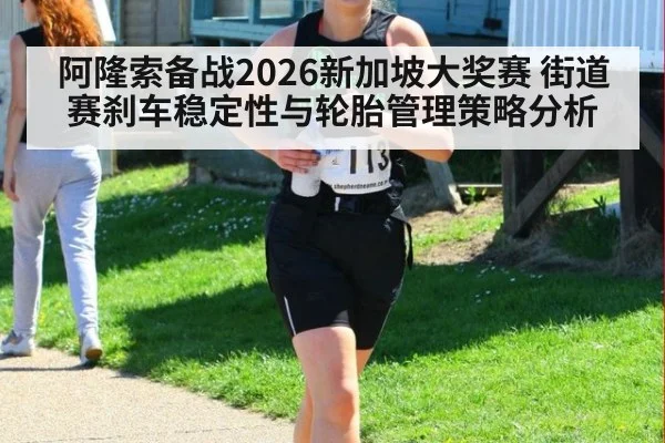 阿隆索备战2026新加坡大奖赛 街道赛刹车稳定性与轮胎管理策略分析