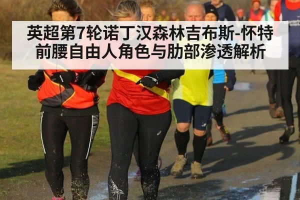 英超第7轮诺丁汉森林吉布斯-怀特前腰自由人角色与肋部渗透解析