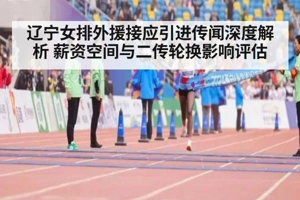 辽宁女排外援接应引进传闻深度解析 薪资空间与二传轮换影响评估