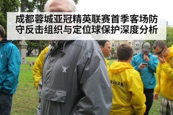 成都蓉城亚冠精英联赛首季客场防守反击组织与定位球保护深度分析